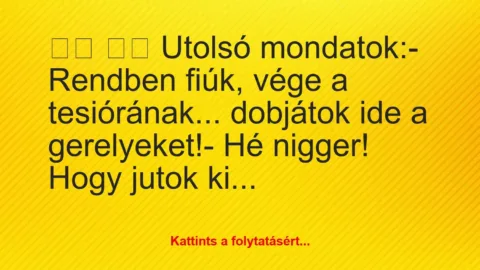 Vicc: 
		  
		  Utolsó mondatok:- Rendben fiúk, vége a…