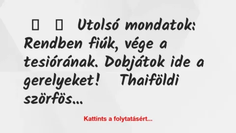 Vicc: 
	    	    Utolsó mondatok:


Rendben fiúk, vége a tesiórának….