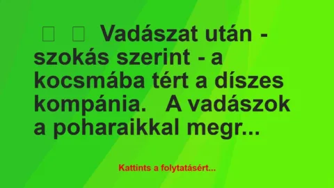 Vicc: 
	    	    Vadászat után  – szokás szerint – a kocsmába tért a díszes …