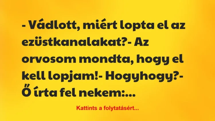 Vicc: – Vádlott, miért lopta el az ezüstkanalakat?
– Az orvosom mondta,… Vicc: – Vádlott, miért lopta el az ezüstkanalakat?
– Az orvosom mondta,…