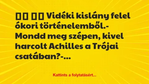 Vicc: 
		  
		  Vidéki kislány felel ókori történelemből.-…