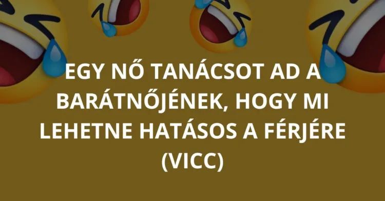 Vicc: VICC: Egy nő tanácsot ad a barátnőjének, hogy mi Vicc: VICC: Egy nő tanácsot ad a barátnőjének, hogy mi lehetne hatásos a…