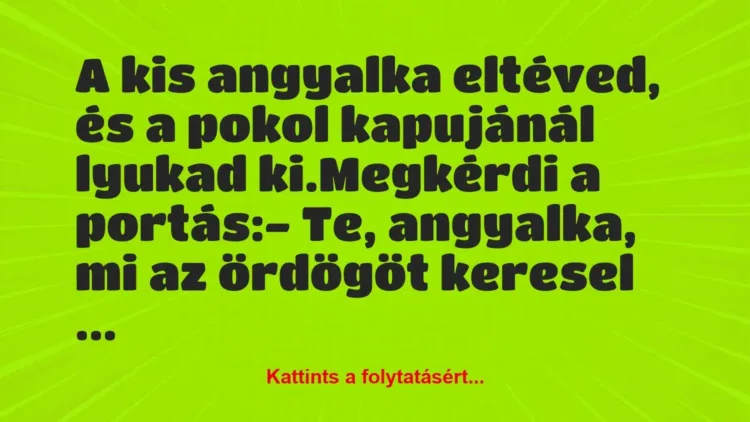 Vicc: A kis angyalka eltéved, és a pokol kapujánál lyukad ki.
Megkérdi… Vicc: A kis angyalka eltéved, és a pokol kapujánál lyukad ki.
Megkérdi…