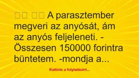 Vicc: 
		  
		  A parasztember megveri az anyósát, ám az anyós…