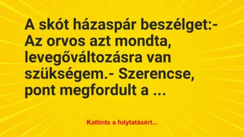 Vicc: A skót házaspár beszélget:

– Az orvos azt mondta,…
