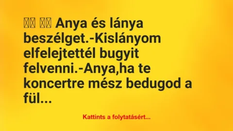 Vicc: 
		  
		  Anya és lánya beszélget.-Kislányom…