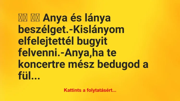 Vicc:
Anya és lánya beszélget.-Kislányom… Vicc:
Anya és lánya beszélget.-Kislányom…