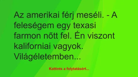 Vicc: Az amerikai férj meséli.
– A feleségem egy texasi farmon nőtt fel. Én…