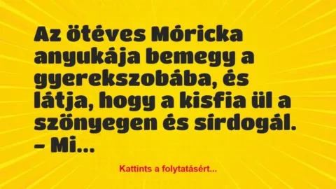 Vicc: Az ötéves Móricka anyukája bemegy a gyerekszobába, és látja, hogy a…