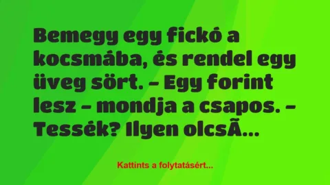 Vicc: Bemegy egy fickó a kocsmába, és rendel egy üveg sört.
– Egy forint…