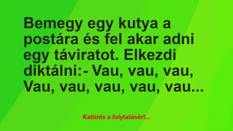 Vicc: Bemegy egy kutya a postára és fel akar adni egy táviratot. Elkezdi… Vicc: Bemegy egy kutya a postára és fel akar adni egy táviratot. Elkezdi…