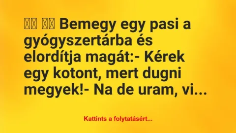 Vicc: 
		  
		  Bemegy egy pasi a gyógyszertárba és elordítja…