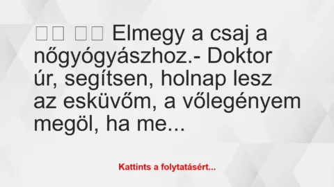Vicc: 
		  
		  Elmegy a csaj a nőgyógyászhoz.- Doktor úr,…