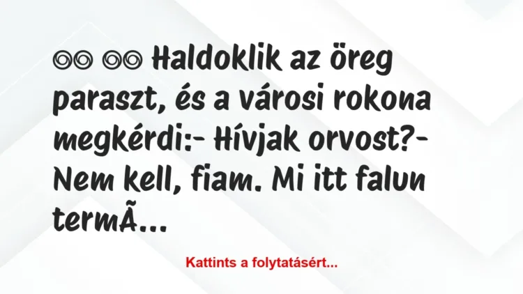 Vicc:
Haldoklik az öreg paraszt, és a városi rokona… Vicc:
Haldoklik az öreg paraszt, és a városi rokona…