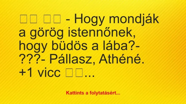 Vicc:
– Hogy mondják a görög istennőnek, hogy büdös a… Vicc:
– Hogy mondják a görög istennőnek, hogy büdös a…