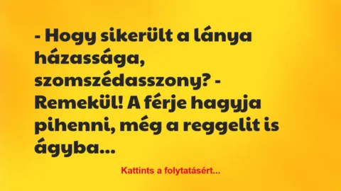 Vicc: – Hogy sikerült a lánya házassága, szomszédasszony?
– Remekül! A…