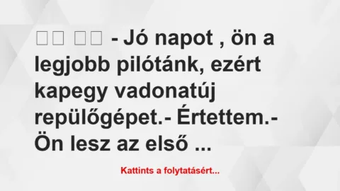 Vicc: 
		  
		  – Jó napot , ön a legjobb pilótánk, ezért…