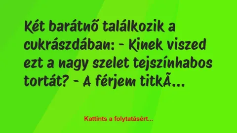 Vicc: Két barátnő találkozik a cukrászdában:
– Kinek viszed ezt a nagy…