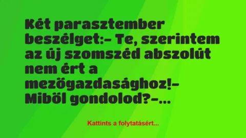 Vicc: Két parasztember beszélget:

– Te, szerintem az új szomszéd…