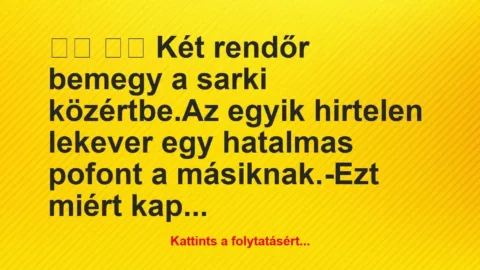 Vicc: 
		  
		  Két rendőr bemegy a sarki közértbe.Az egyik…