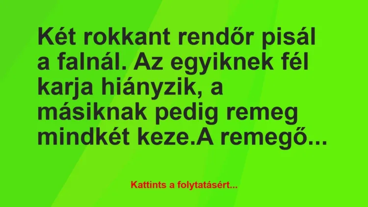 Vicc: Két rokkant rendőr pisál a falnál. Az egyiknek fél karja hiányzik, a… Vicc: Két rokkant rendőr pisál a falnál. Az egyiknek fél karja hiányzik, a…