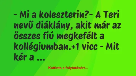 Vicc: – Mi a koleszterin?

– A Teri nevű diáklány, akit már az összes…
