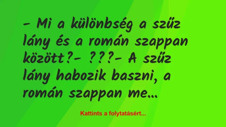 Vicc: – Mi a különbség a szűz lány és a román szappan között?
-… Vicc: – Mi a különbség a szűz lány és a román szappan között?
-…