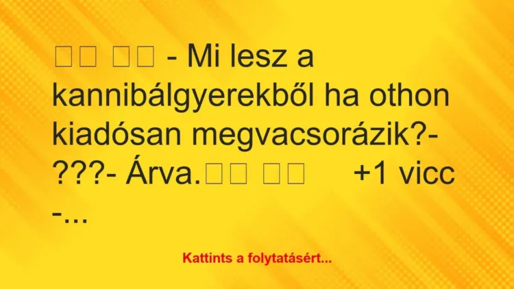 Vicc: – Mi lesz a kannibálgyerekből ha othon kiadósan…
