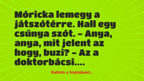 Vicc: Móricka lemegy a játszótérre. Hall egy csúnya szót.
– Anya, anya, mit…