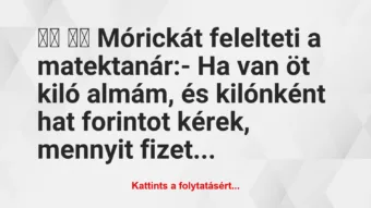 Vicc: 
		  
		  Mórickát felelteti a matektanár:- Ha van öt…