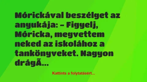 Vicc: Mórickával beszélget az anyukája:
– Figyelj, Móricka, megvettem neked…