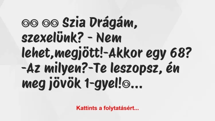 Vicc:
Szia Drágám, szexelünk? – Nem… Vicc:
Szia Drágám, szexelünk? – Nem…