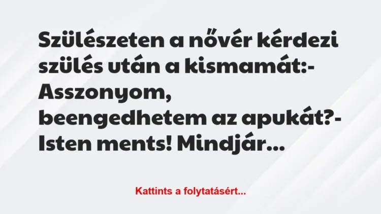 Vicc: Szülészeten a nővér kérdezi szülés után a kismamát:
– Asszonyom,… Vicc: Szülészeten a nővér kérdezi szülés után a kismamát:
– Asszonyom,…