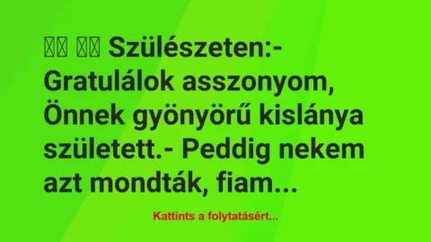 Vicc: 
		  
		  Szülészeten:- Gratulálok asszonyom, Önnek…
