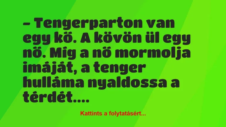 Vicc: – Tengerparton van egy kő. A kövön ül egy nő. Míg a nő mormolja… Vicc: – Tengerparton van egy kő. A kövön ül egy nő. Míg a nő mormolja…