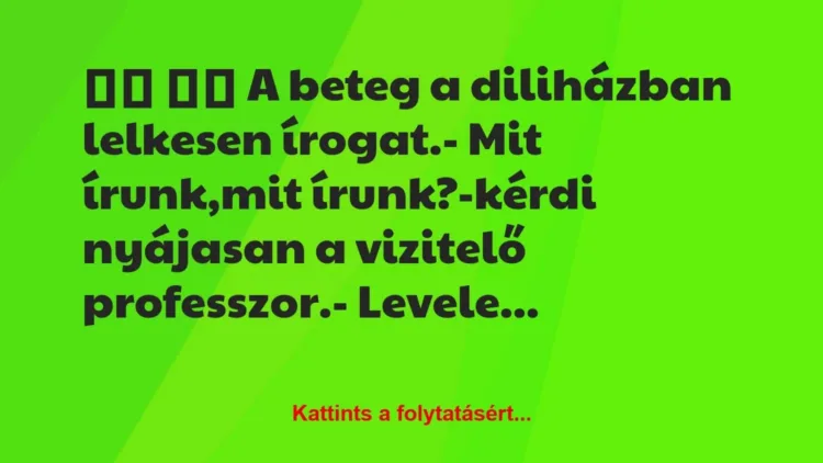 Vicc:
A beteg a diliházban lelkesen írogat.- Mit… Vicc:
A beteg a diliházban lelkesen írogat.- Mit…
