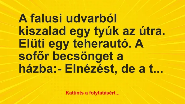 Vicc: A falusi udvarból kiszalad egy tyúk az útra. Elüti egy teherautó. A… Vicc: A falusi udvarból kiszalad egy tyúk az útra. Elüti egy teherautó. A…
