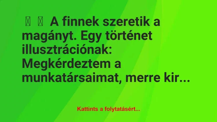 Vicc:
A finnek szeretik a magányt. Egy történet… Vicc:
A finnek szeretik a magányt. Egy történet…