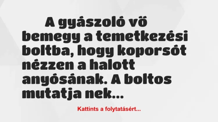 Vicc:
A gyászoló vő bemegy a temetkezési boltba, hogy… Vicc:
A gyászoló vő bemegy a temetkezési boltba, hogy…