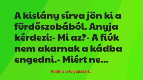 Vicc: A kislány sírva jön ki a fürdőszobából. Anyja kérdezi:

– Mi…