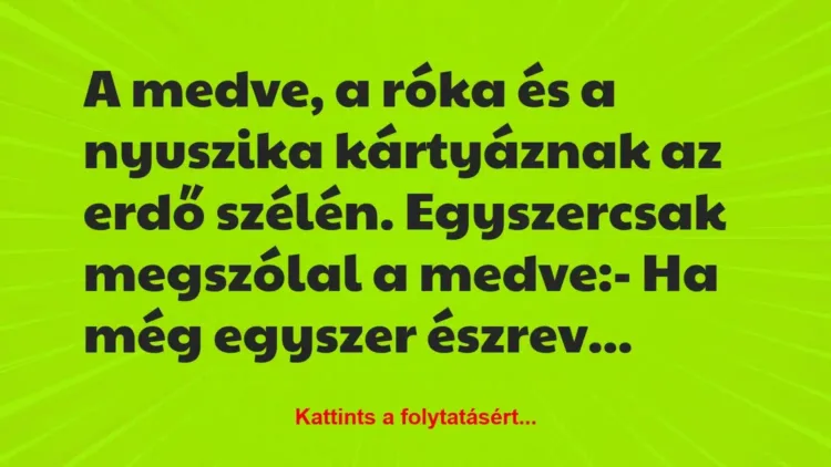 Vicc: A medve, a róka és a nyuszika kártyáznak az erdő szélén. Egyszercsak… Vicc: A medve, a róka és a nyuszika kártyáznak az erdő szélén. Egyszercsak…