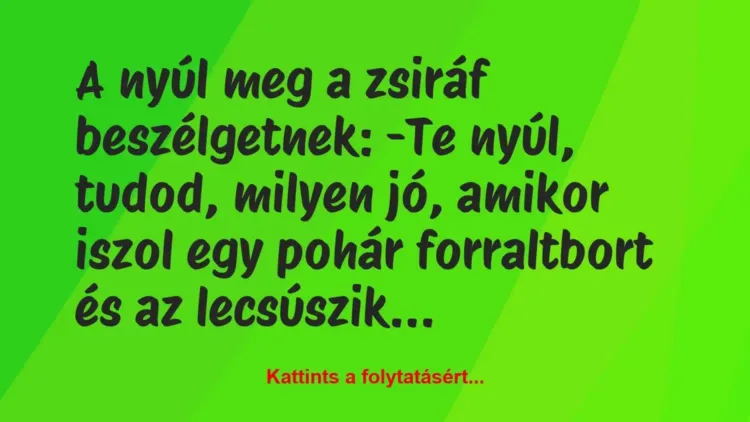Vicc: A nyúl meg a zsiráf beszélgetnek:
-Te nyúl, tudod, milyen jó,… Vicc: A nyúl meg a zsiráf beszélgetnek:
-Te nyúl, tudod, milyen jó,…