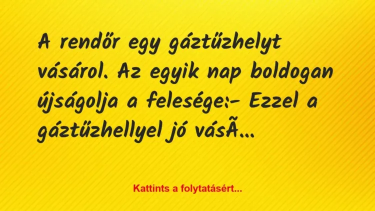 Vicc: A rendőr egy gáztűzhelyt vásárol. Az egyik nap boldogan újságolja a… Vicc: A rendőr egy gáztűzhelyt vásárol. Az egyik nap boldogan újságolja a…