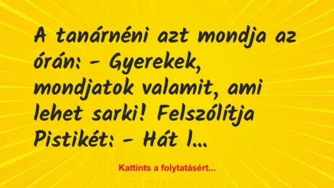 Vicc: A tanárnéni azt mondja az órán:
– Gyerekek, mondjatok valamit, ami…
