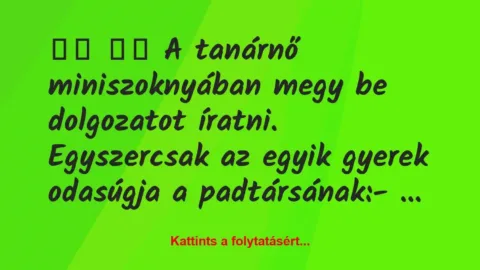 Vicc: 
		  
		  A tanárnő miniszoknyában megy be dolgozatot…