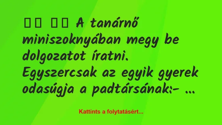 Vicc:
A tanárnő miniszoknyában megy be dolgozatot… Vicc:
A tanárnő miniszoknyában megy be dolgozatot…