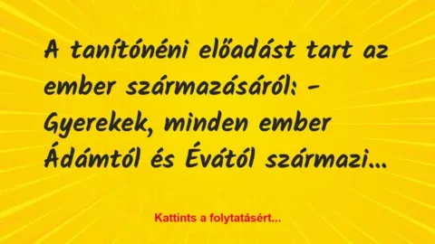 Vicc: A tanítónéni előadást tart az ember származásáról:
– Gyerekek, minden…