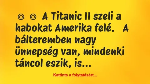 Vicc: 
	    	    A Titanic II szeli a habokat Amerika felé.


A…