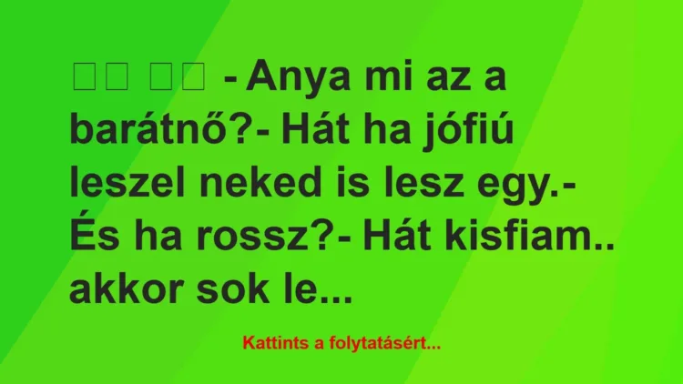 Vicc:
– Anya mi az a barátnő?- Hát ha jófiú leszel … Vicc:
– Anya mi az a barátnő?- Hát ha jófiú leszel …
