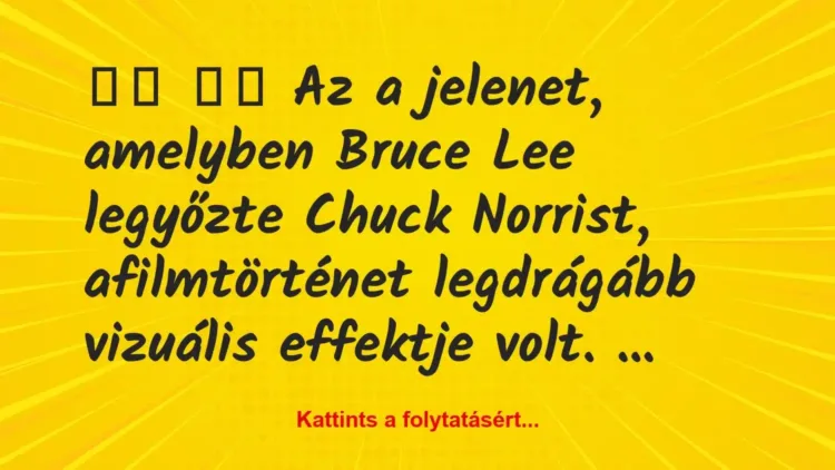 Vicc:
Az a jelenet, amelyben Bruce Lee legyőzte Chuck… Vicc:
Az a jelenet, amelyben Bruce Lee legyőzte Chuck…